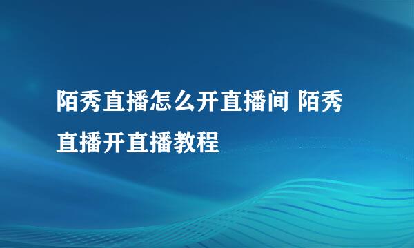 陌秀直播怎么开直播间 陌秀直播开直播教程