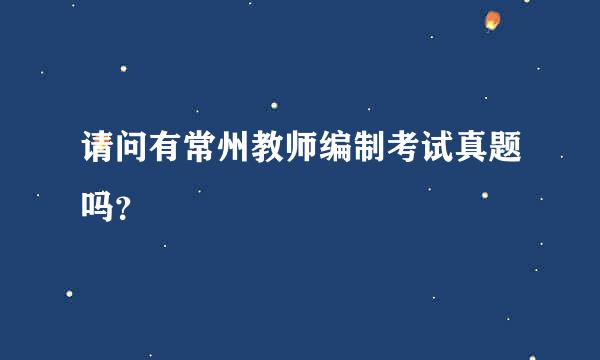 请问有常州教师编制考试真题吗？