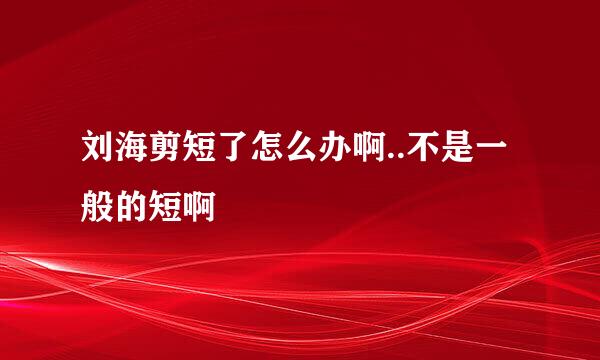 刘海剪短了怎么办啊..不是一般的短啊