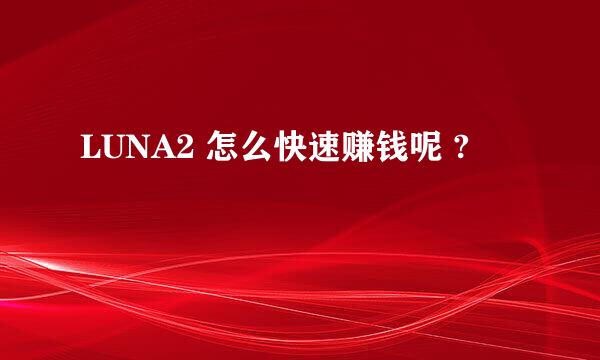 LUNA2 怎么快速赚钱呢 ?