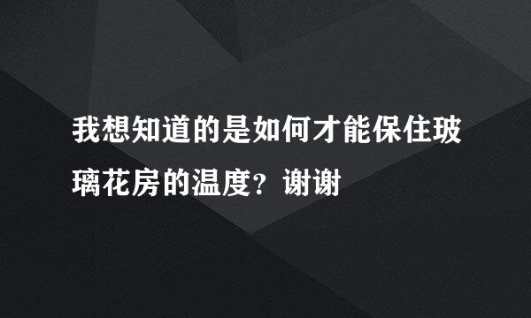 我想知道的是如何才能保住玻璃花房的温度？谢谢