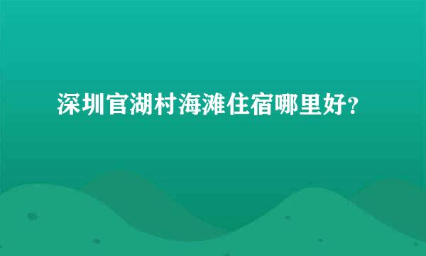 深圳官湖村海滩住宿哪里好？