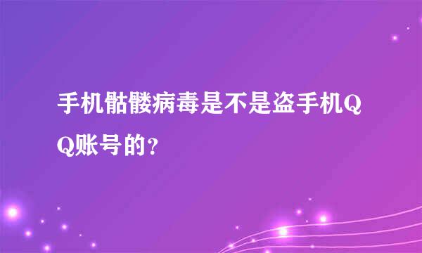 手机骷髅病毒是不是盗手机QQ账号的？