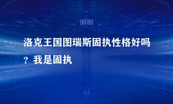 洛克王国图瑞斯固执性格好吗？我是固执