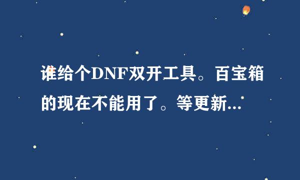 谁给个DNF双开工具。百宝箱的现在不能用了。等更新。。最好自己试过的。。。