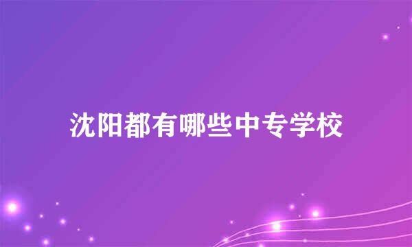 沈阳都有哪些中专学校