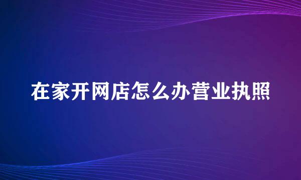 在家开网店怎么办营业执照