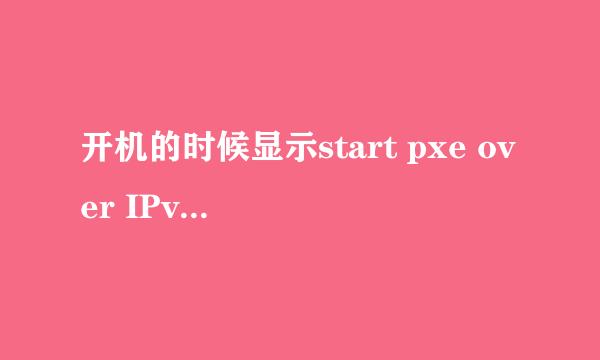 开机的时候显示start pxe over IPv4 press esc to exit～