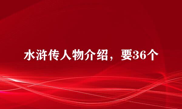 水浒传人物介绍，要36个