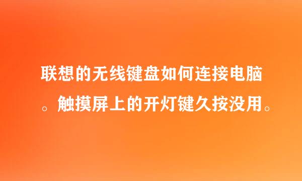 联想的无线键盘如何连接电脑。触摸屏上的开灯键久按没用。