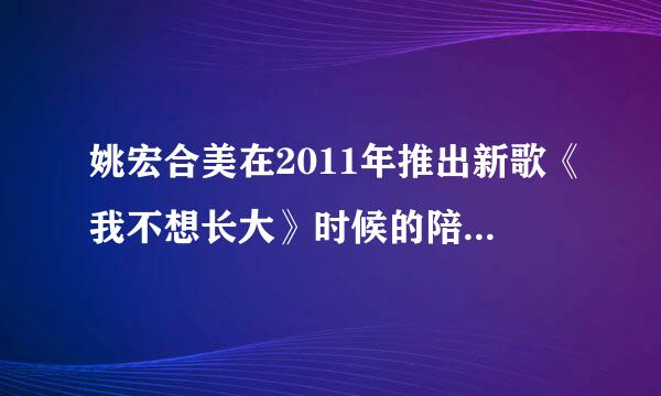 姚宏合美在2011年推出新歌《我不想长大》时候的陪练老师是？？