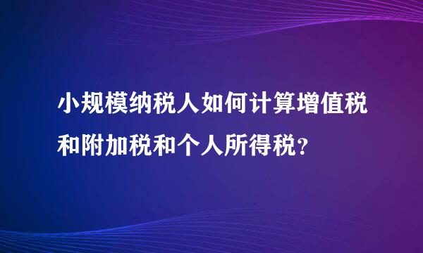 小规模纳税人如何计算增值税和附加税和个人所得税？