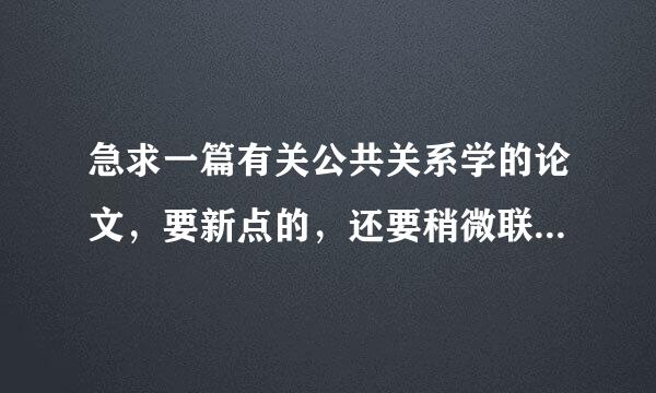 急求一篇有关公共关系学的论文，要新点的，还要稍微联系身边生活实际，1000字左右就够了，谢谢！！！！