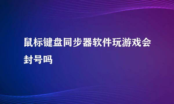 鼠标键盘同步器软件玩游戏会封号吗