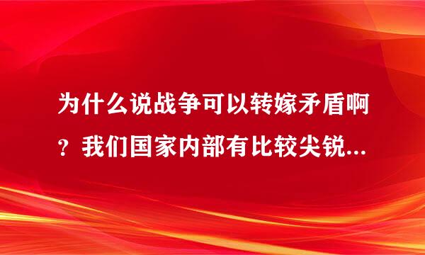 为什么说战争可以转嫁矛盾啊？我们国家内部有比较尖锐的矛盾吗？具体哪些，我们会不会通过战争来转嫁啊？