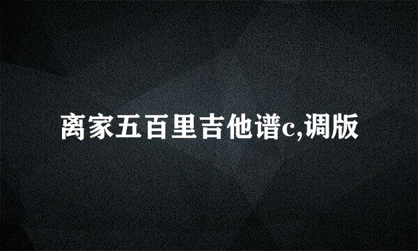 离家五百里吉他谱c,调版