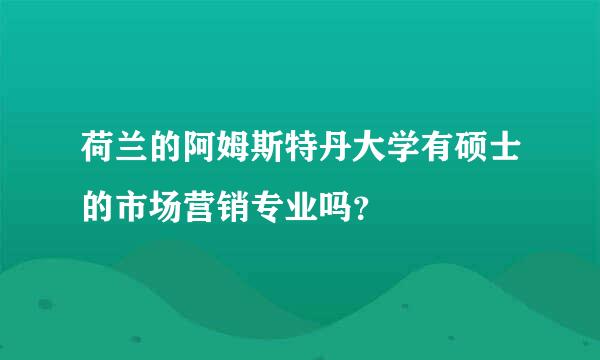 荷兰的阿姆斯特丹大学有硕士的市场营销专业吗？