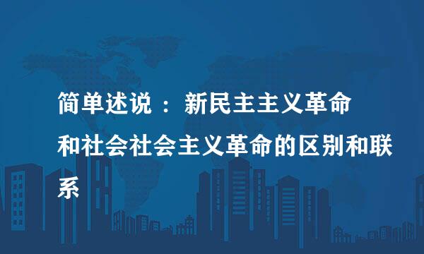 简单述说 ：新民主主义革命和社会社会主义革命的区别和联系