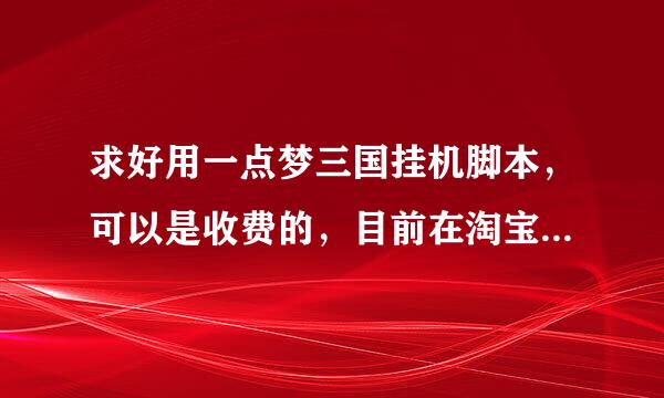 求好用一点梦三国挂机脚本，可以是收费的，目前在淘宝买了一个，不是很稳定，还不能做任务。