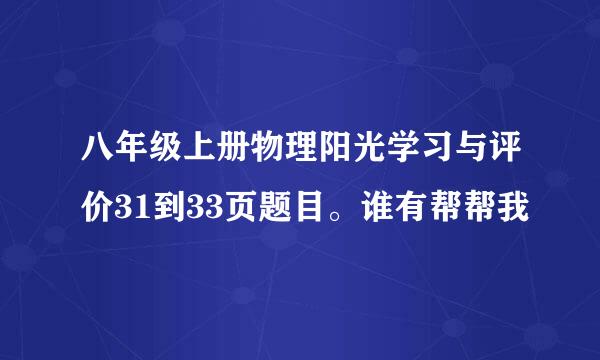 八年级上册物理阳光学习与评价31到33页题目。谁有帮帮我