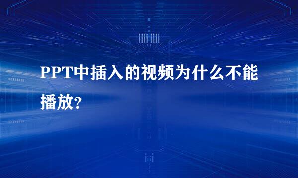 PPT中插入的视频为什么不能播放？