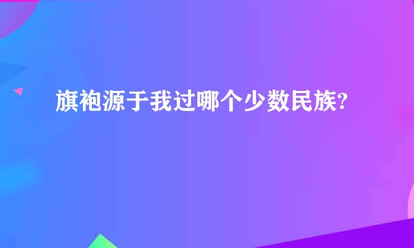 旗袍源于我过哪个少数民族?