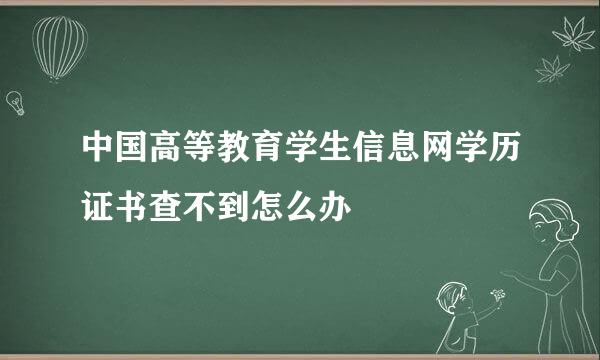 中国高等教育学生信息网学历证书查不到怎么办