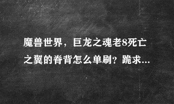 魔兽世界，巨龙之魂老8死亡之翼的脊背怎么单刷？跪求大神指点。每次