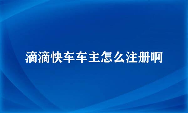 滴滴快车车主怎么注册啊