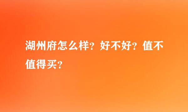 湖州府怎么样？好不好？值不值得买？