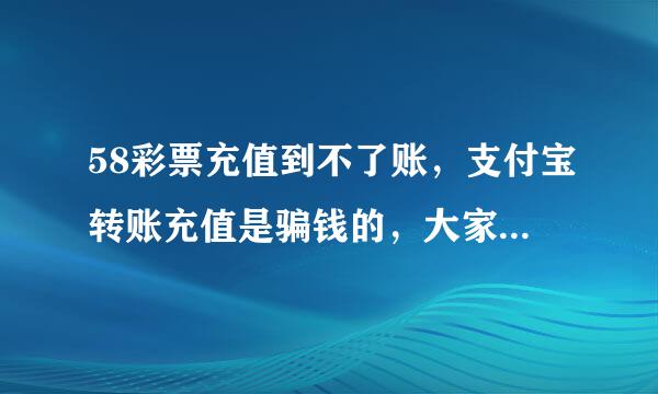 58彩票充值到不了账，支付宝转账充值是骗钱的，大家不要再被骗了