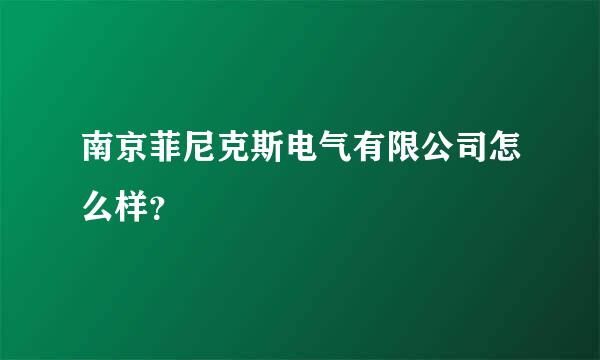 南京菲尼克斯电气有限公司怎么样？