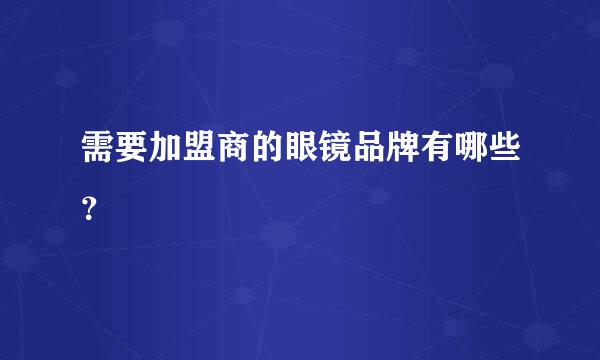 需要加盟商的眼镜品牌有哪些？