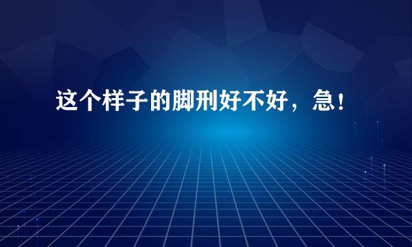 这个样子的脚刑好不好，急！