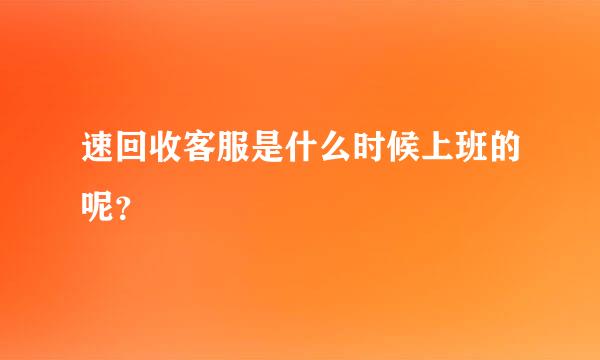 速回收客服是什么时候上班的呢？