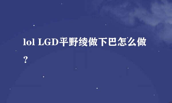 lol LGD平野绫做下巴怎么做？