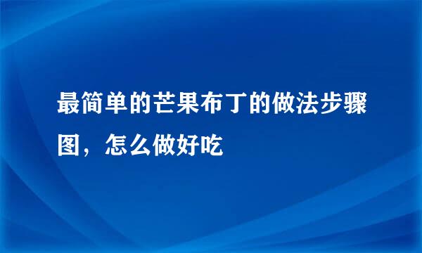 最简单的芒果布丁的做法步骤图，怎么做好吃