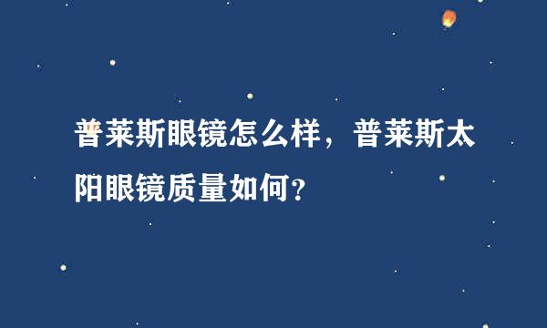 普莱斯眼镜怎么样，普莱斯太阳眼镜质量如何？