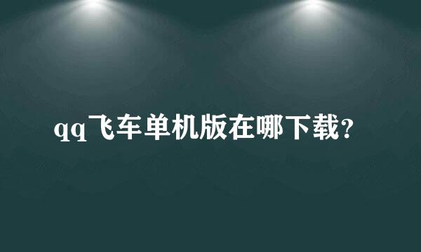 qq飞车单机版在哪下载？