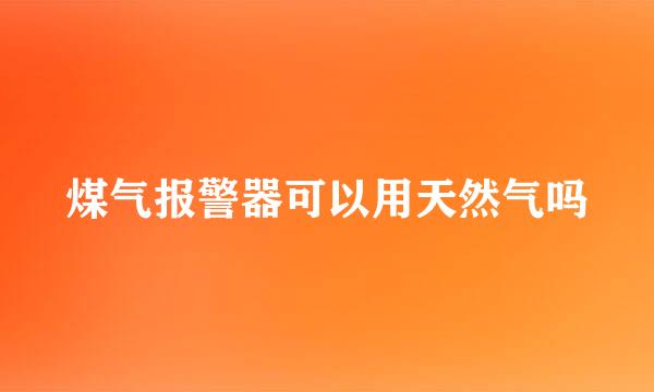 煤气报警器可以用天然气吗