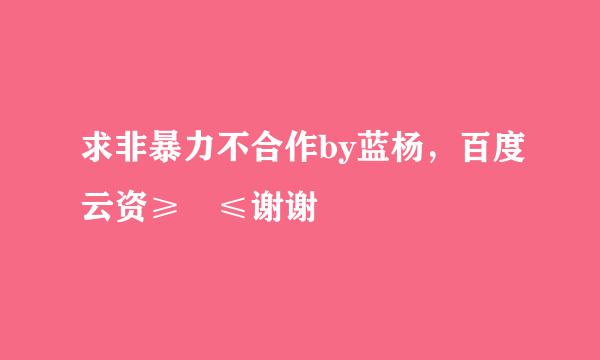 求非暴力不合作by蓝杨，百度云资≥﹏≤谢谢