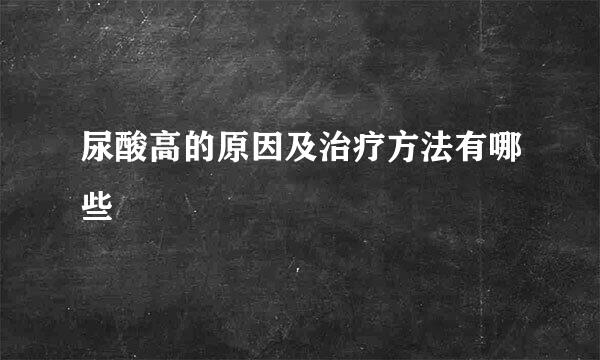 尿酸高的原因及治疗方法有哪些