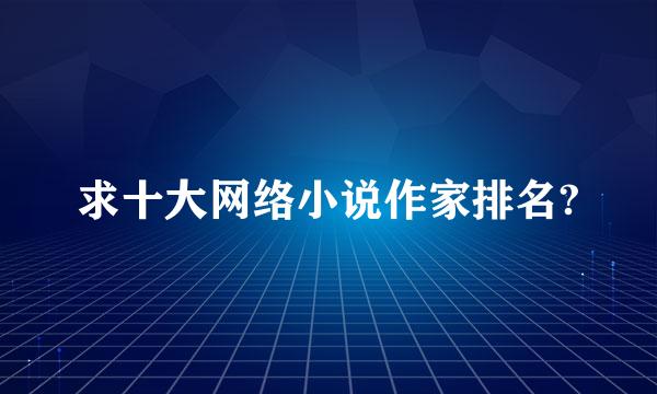 求十大网络小说作家排名?