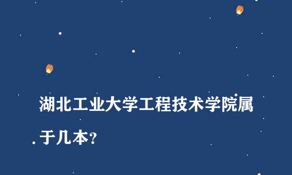 
湖北工业大学工程技术学院属于几本？
