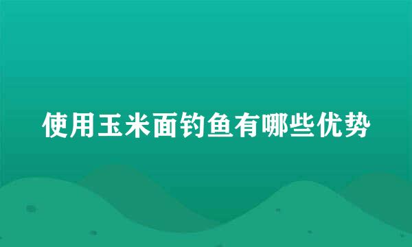 使用玉米面钓鱼有哪些优势