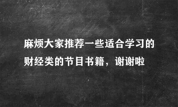 麻烦大家推荐一些适合学习的财经类的节目书籍，谢谢啦