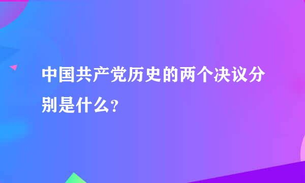 中国共产党历史的两个决议分别是什么？