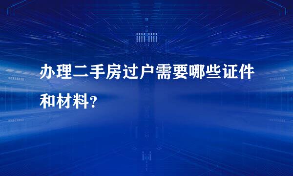 办理二手房过户需要哪些证件和材料？