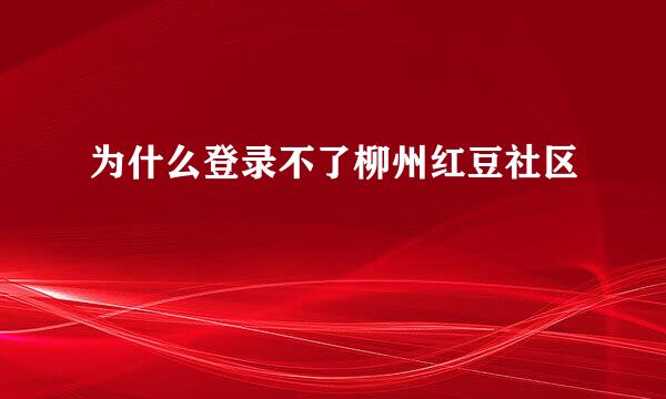 为什么登录不了柳州红豆社区