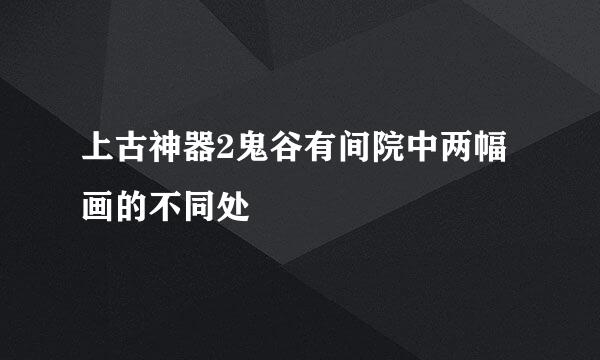 上古神器2鬼谷有间院中两幅画的不同处